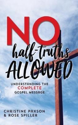 No Half-Truths Allowed: Understanding the Complete Gospel Message - Christine Paxson,Rose Spiller - cover