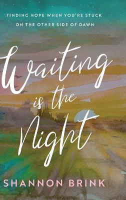 Waiting is the Night: Finding Hope When You're Stuck on the Other Side of Dawn - Shannon Brink - cover