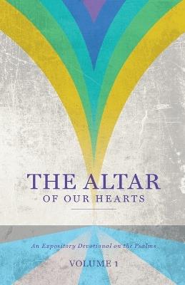 The Altar of Our Hearts: An Expository Devotional on the Psalms, Volume 1 - Gary Wilkerson - cover