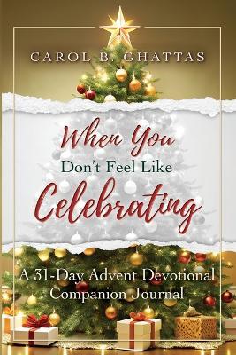 When You Don't Feel Like Celebrating: A 31-Day Advent Devotional Companion Journal - Carol B Ghattas - cover