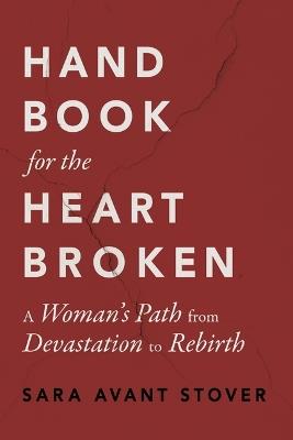 Handbook for the Heartbroken: A Woman's Path from Devastation to Rebirth - Sara Avant Stover - cover