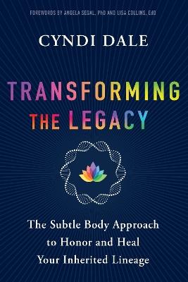 Transforming the Legacy: The Subtle Body Approach to Honor and Heal Your Inherited Lineage - Cyndi Dale - cover