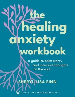 The Healing Anxiety Workbook: A Guide to Calm Worry and Intrusive Thoughts at the Root - Sheryl Lisa Finn - cover