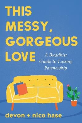 This Messy, Gorgeous Love: A Buddhist Guide to Lasting Partnership - nico hase,devon hase - cover