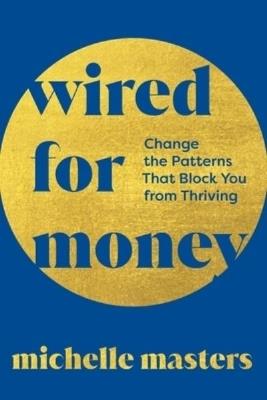 Wired for Money: Change the Patterns That Block You from Thriving - Michelle Masters - cover