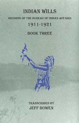 Indian Wills, 1911-1921 Book Three: Records of the Bureau of Indian Affairs - cover