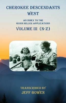 Cherokee Descendants West Volume III (N-Z): An Index to the Guion Miller Applications - cover