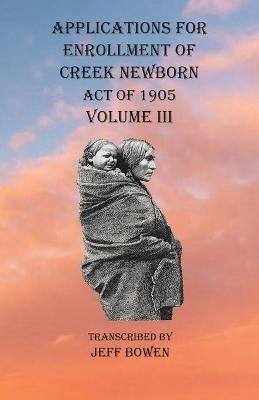 Applications For Enrollment of Creek Newborn Act of 1905 Volume III - cover