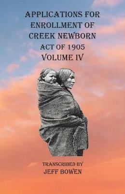 Applications For Enrollment of Creek Newborn Act of 1905 Volume IV - cover