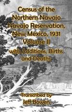Census of the Northern Navajo Navajo Reservation, New Mexico, 1931 Volume II: with Births, Deaths and Additions