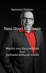 Real Good Business: Wie ich vom Hauptschu¨ler zum Selfmade-Millionär wurde