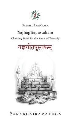 Yajñagitapustakam: Chanting Book for the Ritual of Worship - Gabriel Pradiipaka - cover