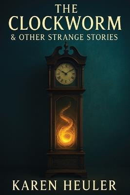 The Clockworm and Other Strange Stories - Karen Heuler - cover