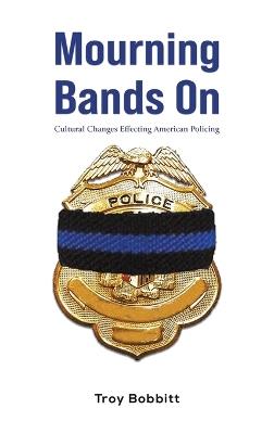 Mourning Bands On: Cultural Changes Effecting American Policing - Troy Bobbitt - cover