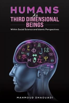 Humans as Third Dimensional Beings: Within Social Science and Islamic Perspectives - Mahmoud Dhaouadi - cover