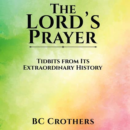 Lord’s Prayer – Tidbits from Its Extraordinary History, The