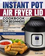 Instant Pot Air Fryer Lid Cookbook for Beginners: Amazingly Delicious And Super Crispy Recipes for A Healthy Diet. ( Low Carb Cookbook )