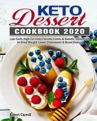 Keto Dessert Cookbook 2020: Low-Carb, High-Fat Keto-Friendly Cakes & Sweets, Smoothies to Shed Weight, Lower Cholesterol & Boost Energy - Robert Carroll - cover