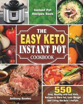 The Easy Keto Instant Pot Cookbook: 550 Easy, Healthy and Fast Keto Recipes to Burn Fat, Lose Weight and Living the Keto Lifestyle (Instant Pot Recipes Book) - Anthony Bowles - cover