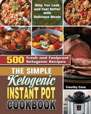 The Simple Ketogenic Instant Pot Cookbook: 500 Fresh and Foolproof Ketogenic Recipes to Help You Look and Feel Better with Delicious Meals - Timothy Cano - cover