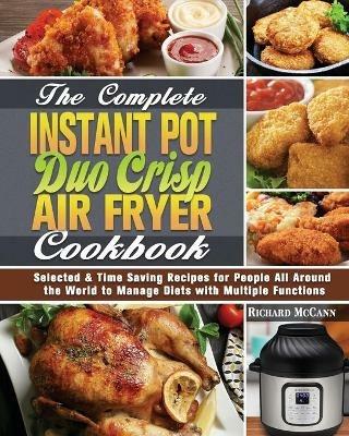 The Complete Instant Pot Duo Crisp Air Fryer Cookbook: Selected & Time Saving Recipes for People All Around the World to Manage Diets with Multiple Functions - Richard McCann - cover