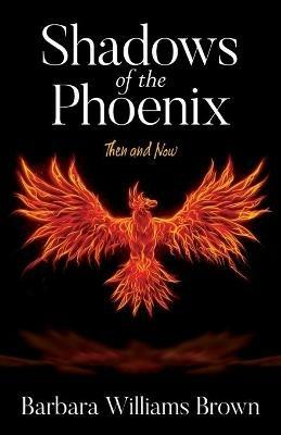 Shadows of the Phoenix: Then and Now - Barbara Williams Brown - cover