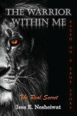 The Warrior Within Me: The Real Secret - Issa E Nesheiwat - cover