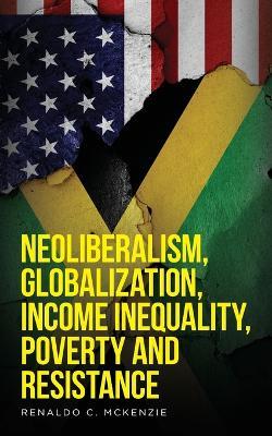 Neoliberalism, Globalization, Income Inequality, Poverty And Resistance: Neoliberalism - Renaldo C McKenzie - cover