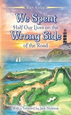 We Spent Half Our Lives on the Wrong Side of the Road - Ron Kirby - cover