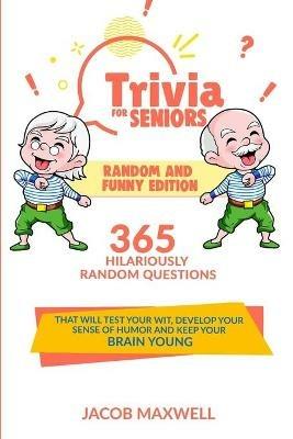 Trivia for Seniors: Random and Funny Edition. 365 Hilariously Random Questions That Will Test Your Wit, Develop Your Sense of Humor and Keep Your Brain Young - Jacob Maxwell - cover
