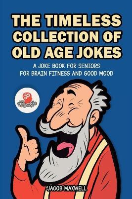 The Timeless Collection of Old Age Jokes: A Joke Book for Seniors for Brain Fitness and Good Mood - Jacob Maxwell - cover