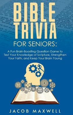 Bible Trivia for Seniors: A Fun, Brain-Boosting Question Game to Test Your Knowledge of Scripture, Strengthen Your Faith, and Keep Your Brain Young - Jacob Maxwell - cover