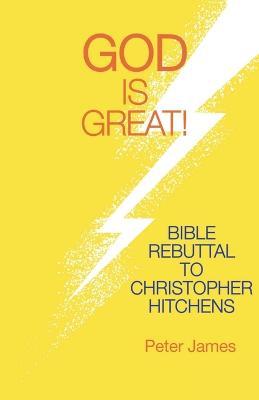God Is Great: Bible Rebuttal to Christopher Hitchens - Peter James - cover