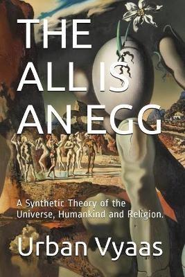 The All is an Egg.: A Synthetic Theory of the Universe, Humankind and Religion. - Urban Vyaas - cover