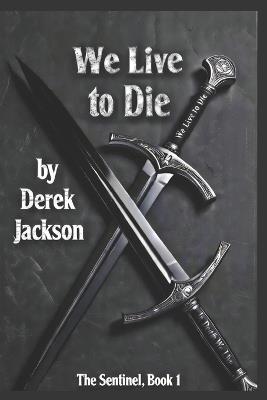We Live to Die: The Sentinel Book 1 - Derek Jackson - cover