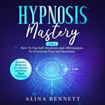 Hypnosis Mastery: 2 in 1: How To Use Self-Hypnosis and Affirmations To Overcome Fear and Insomnia. Includes: Hypnosis for Anxiety and Deep Sleep Hypnosis