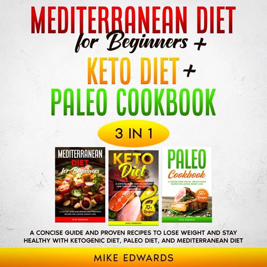 Mediterranean Diet for Beginners + Keto Diet + Paleo Cookbook: 3 Books in 1 – A Concise Guide and Proven Recipes to Lose Weight and Stay Healthy with Ketogenic Diet, Paleo Diet, and Mediterranean Diet