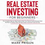 Real Estate Investing for Beginners: The Complete Step-by-Step Guide to Start Your Passive Income Business from the Plan to Finding a Deal with Real Estate Investment Tools and Tips