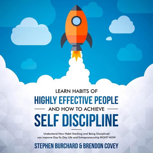Learn Habits of Highly Effective People and How to Achieve Self Discipline: Understand How Habit Stacking and Being Disciplined can improve Day-To-Day Life and Entrepreneurship RIGHT NOW.