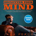 Declutter Your Mind: Stop Worrying, Reduce Anxiety And Stop Negative Thinking With Good Habits