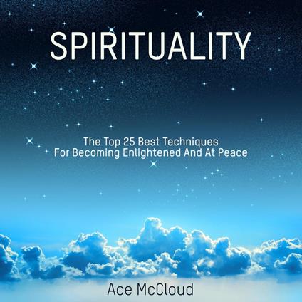 Spirituality: The Top 25 Best Techniques For Becoming Enlightened And At Peace
