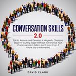 Conversation Skills 2.0: Talk to Anyone and Develop Magnetic Charisma Discover Cutting-Edge Methods to Enhance Your Communication Skills in Just 7 Days, Even If You’re Shy or Introverted