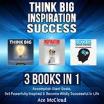 Think Big: Inspiration: Success: 3 Books in 1: Accomplish Giant Goals, Get Powerfully Inspired & Become Wildly Successful In Life