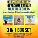 Ultimate Energy: Overcome Fatigue: Health Secrets: Live A Healthier & More Energized Life Now!: 3 in 1 Box Set: Increased Energy, Overcoming Chronic Fatigue & Ultimate Health Secrets