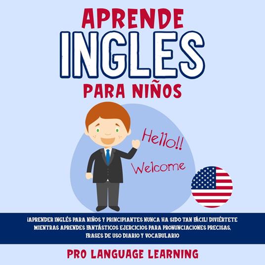 Aprende Ingles Para Niños: ¡Aprender Inglés Para Niños y Principiantes Nunca ha Sido tan Fácil! Diviértete Mientras Aprendes Fantásticos Ejercicios Para Pronunciaciones Precisas, Frases de uso Diario y Vocabulario.