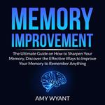 Memory Improvement: The Ultimate Guide on How to Sharpen Your Memory, Discover the Effective Ways to Improve Your Memory to Remember Anything