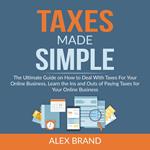 Taxes Made Simple: The Ultimate Guide on How to Deal With Taxes For Your Online Business, Learn the Ins and Outs of Paying Taxes for Your Online Business