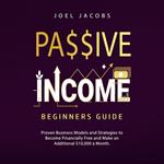 Passive Income – Beginners Guide: Proven Business Models and Strategies to Become Financially Free and Make an Additional $10,000 a Month