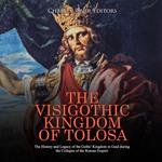 Visigothic Kingdom of Tolosa, The: The History and Legacy of the Goths’ Kingdom in Gaul during the Collapse of the Roman Empire
