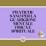 PRATICHE SANO PER LA GUARIGIONE MENTALE, FISICA E SPIRITUALE